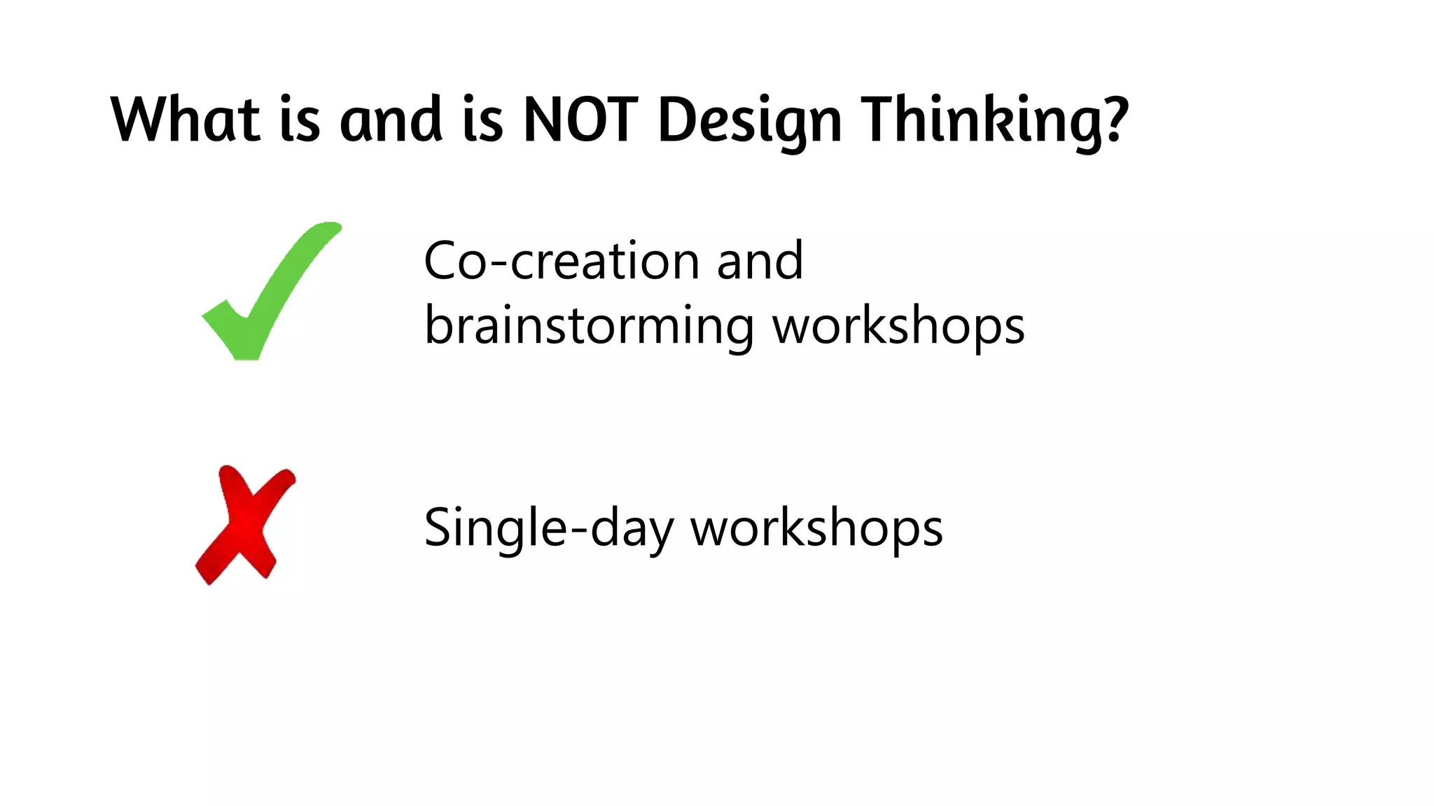 What is and is NOT Design Thinking?
Co-creation and
brainstorming workshops
Single-day workshops
 