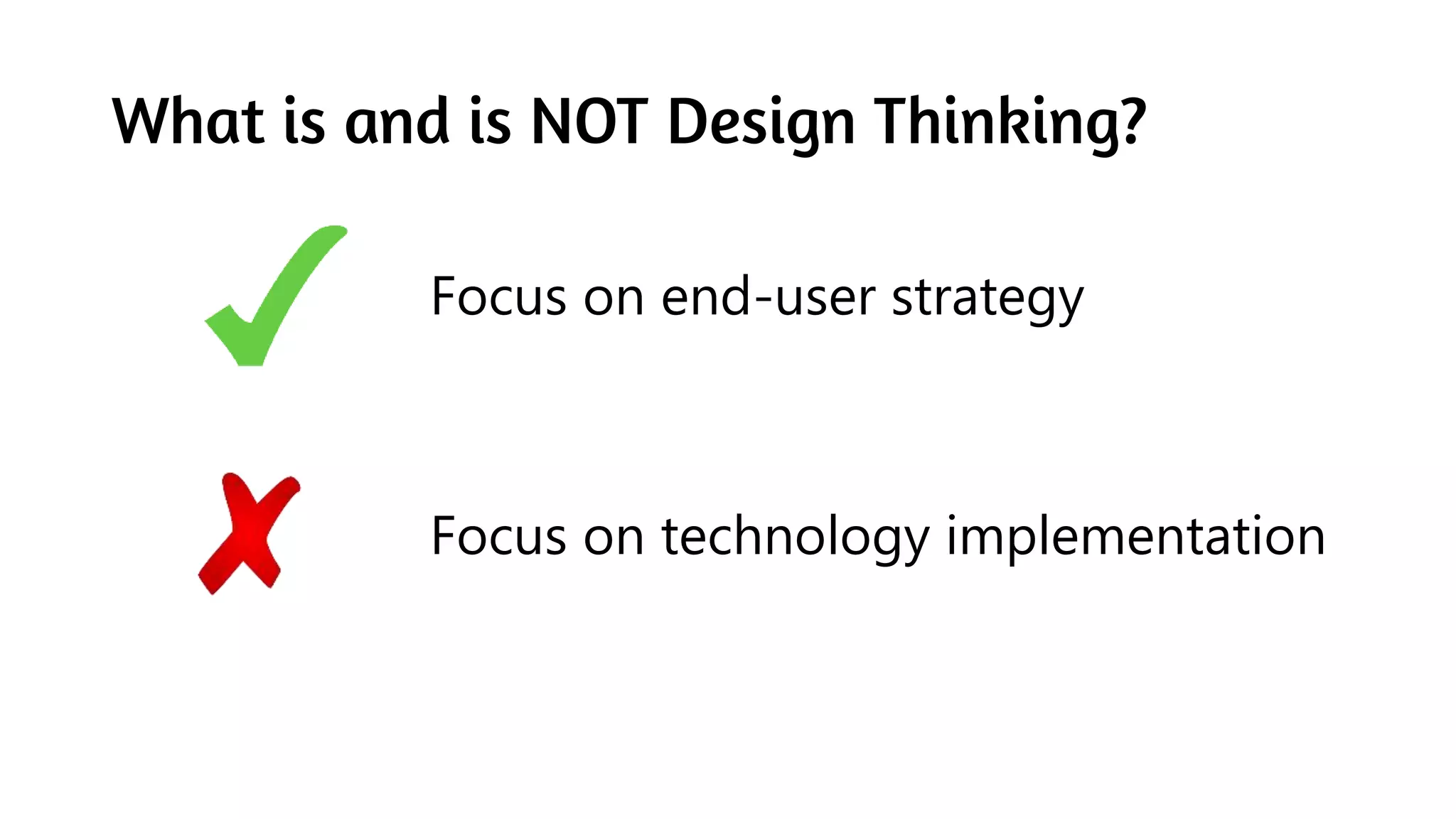 What is and is NOT Design Thinking?
Focus on end-user strategy
Focus on technology implementation
 