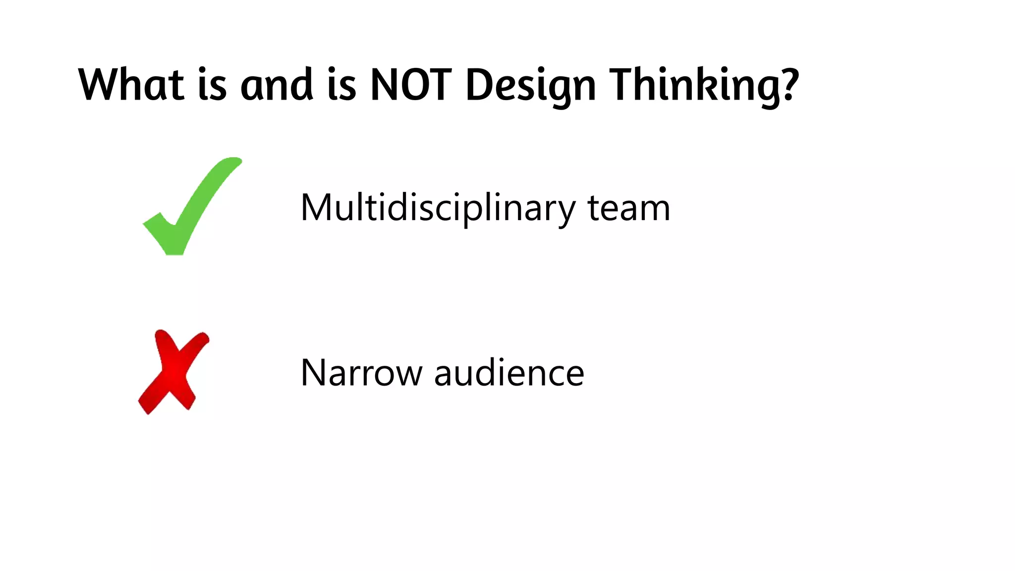 What is and is NOT Design Thinking?
Multidisciplinary team
Narrow audience
 