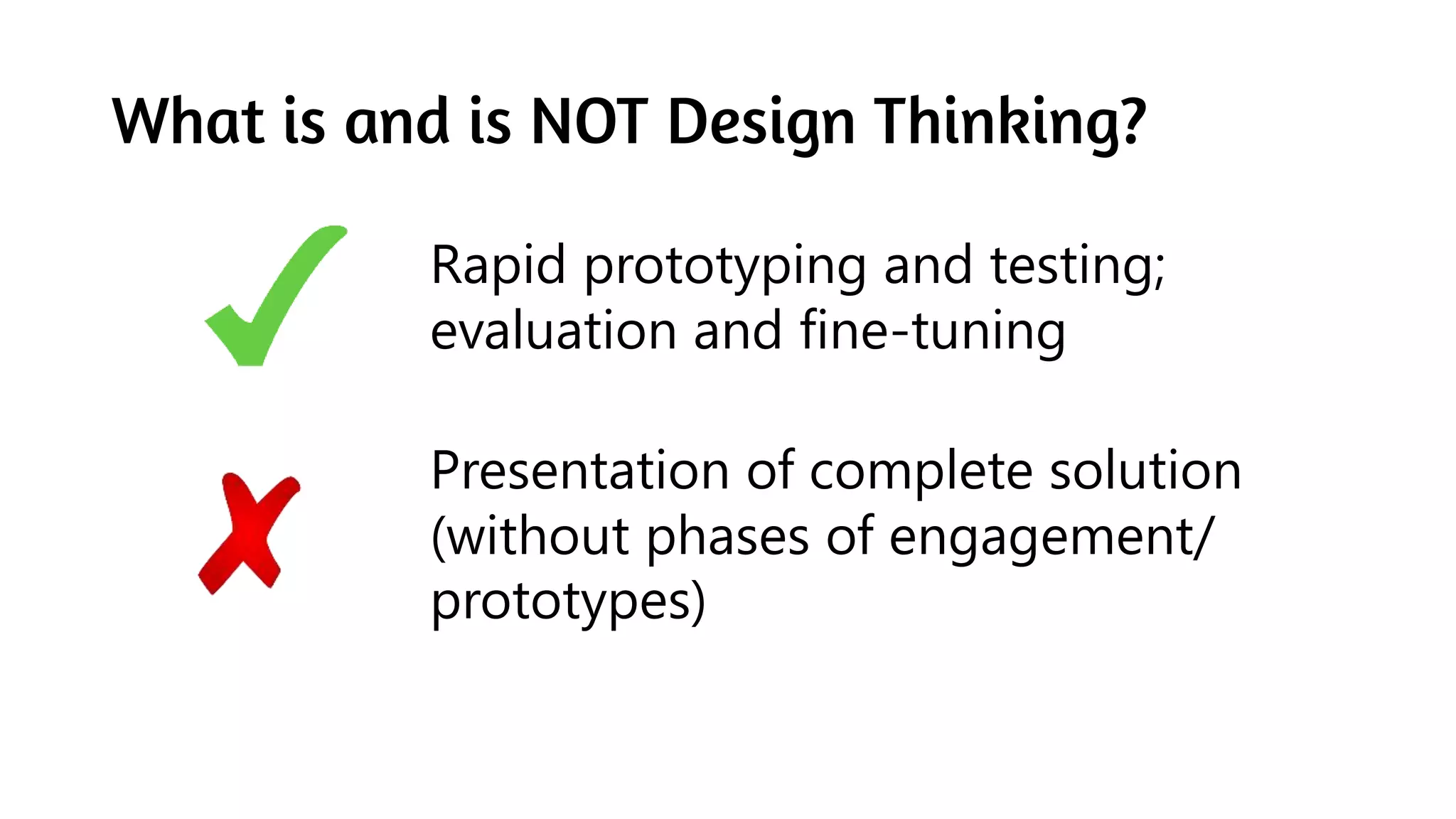 What is and is NOT Design Thinking?
Rapid prototyping and testing;
evaluation and fine-tuning
Presentation of complete solution
(without phases of engagement/
prototypes)
 