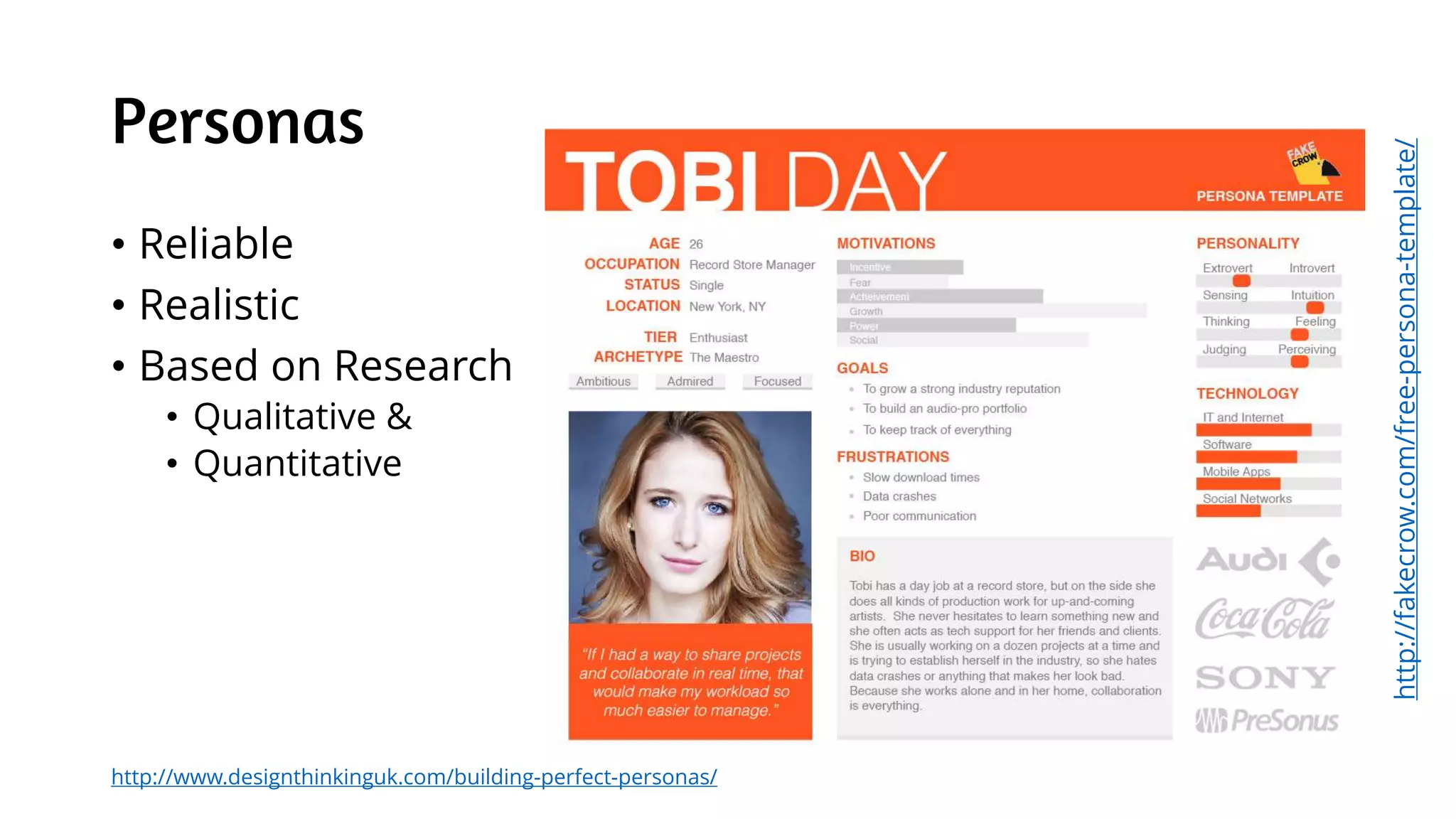 Personas
• Reliable
• Realistic
• Based on Research
• Qualitative &
• Quantitative
http://fakecrow.com/free-persona-template/
http://www.designthinkinguk.com/building-perfect-personas/
 
