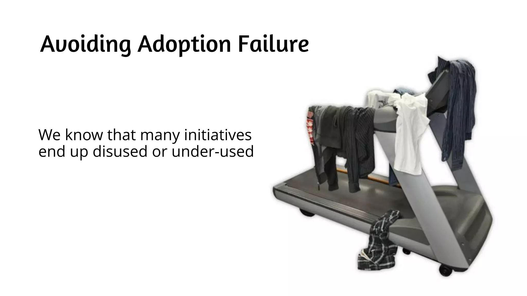 Avoiding Adoption Failure
We know that many initiatives
end up disused or under-used
 
