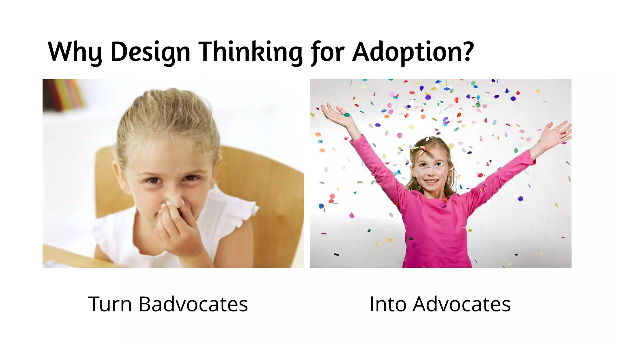 Why Design Thinking for Adoption?
Turn Badvocates Into Advocates
 