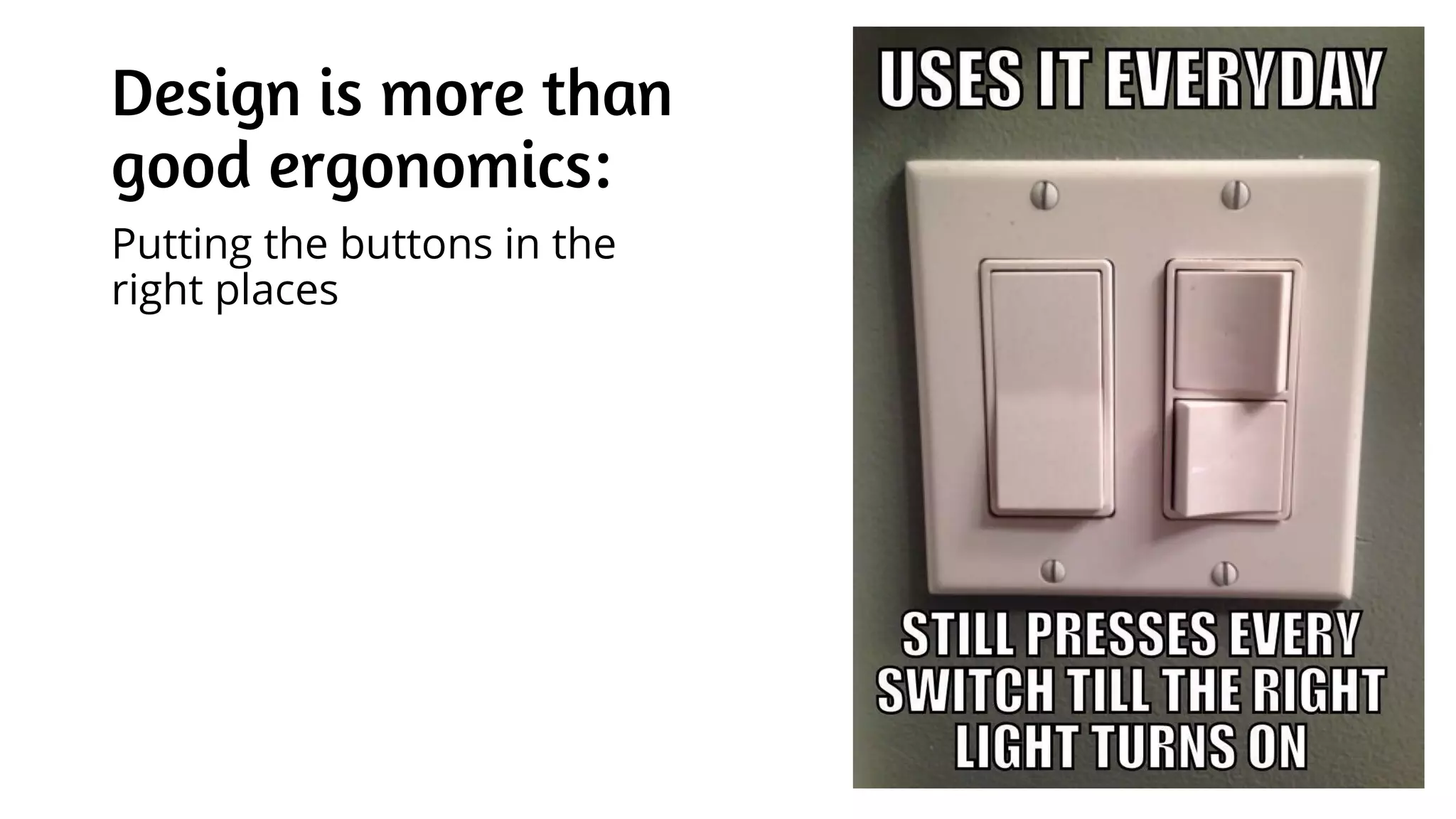 Design is more than
good ergonomics:
Putting the buttons in the
right places
 