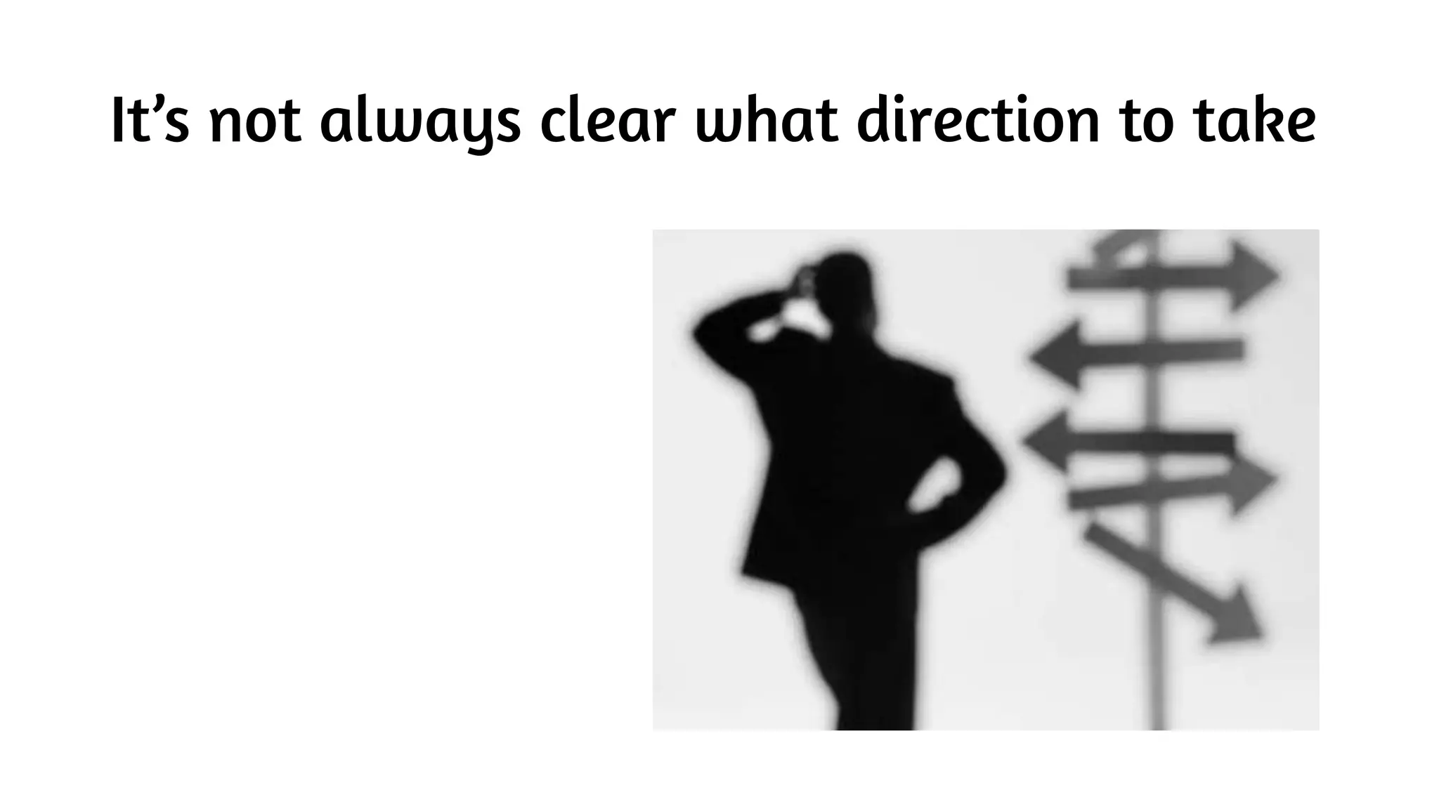 It’s not always clear what direction to take
 