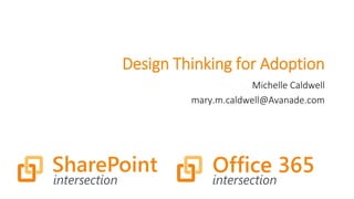 Design Thinking for Adoption
Michelle Caldwell
mary.m.caldwell@Avanade.com
 