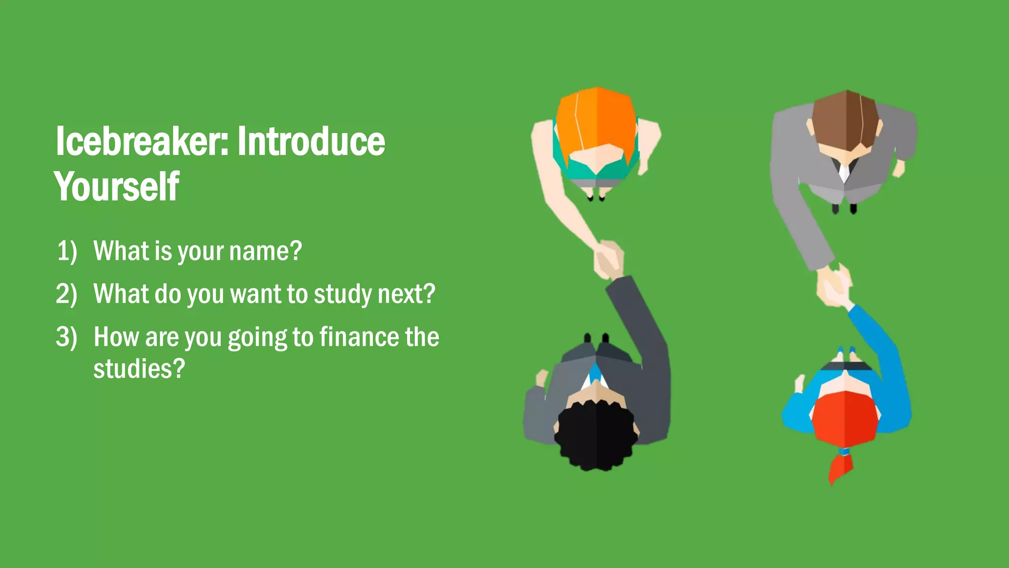 Copyright © 2018 IQbusiness
2
Icebreaker: Introduce
Yourself
1) What is your name?
2) What do you want to study next?
3) How are you going to finance the
studies?
 