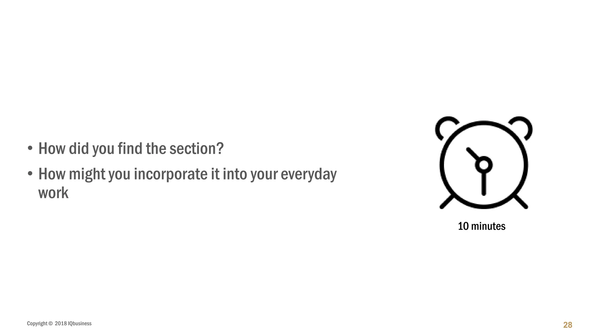 Copyright © 2018 IQbusiness
• How did you find the section?
• How might you incorporate it into your everyday
work
28
10 minutes
 