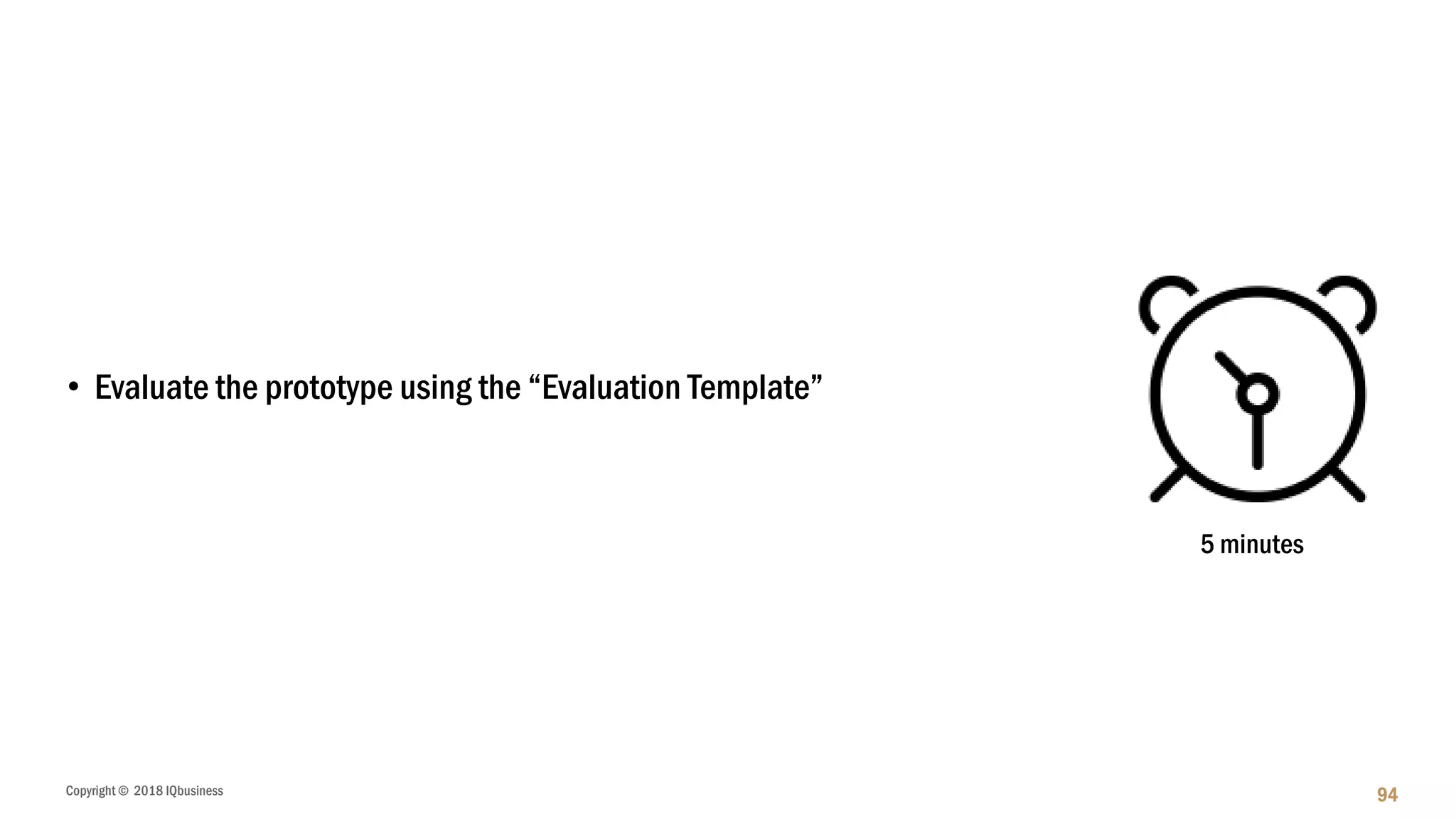 Copyright © 2018 IQbusiness 94
• Evaluate the prototype using the “Evaluation Template”
5 minutes
 
