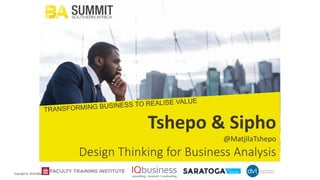 Copyright © 2018 IQbusiness
Tshepo & Sipho
@MatjilaTshepo
Design Thinking for Business Analysis
 