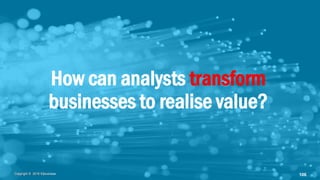 Copyright © 2018 IQbusinessCopyright © 2018 IQbusiness 106
How can analysts transform
businesses to realise value?
 