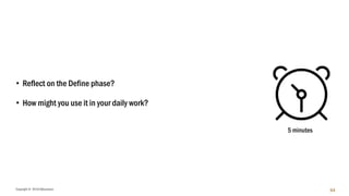 Copyright © 2018 IQbusiness 64
• Reflect on the Define phase?
• How might you use it in your daily work?
5 minutes
 