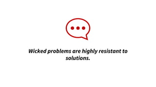 Wicked problems are highly resistant to
solutions.
 