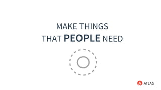 MAKE THINGS
THAT PEOPLE NEED
 