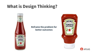 What is Design Thinking?
Reframe the problem for
better outcomes
 