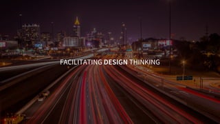 FACILITATING DESIGN THINKING
 