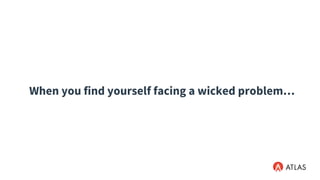 When you find yourself facing a wicked problem…
 