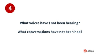 What voices have I not been hearing?
What conversations have not been had?
4
 