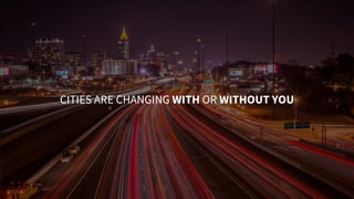 CITIES ARE CHANGING WITH OR WITHOUT YOU
 
