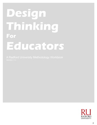 2
Design
Thinking
For
Educators
A Radford University Methodology Workbook
Version 1.c
 