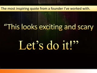 The most inspiring quote from a founder I’ve worked with.“This looks exciting and scaryLet’s do it!”