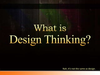 What isDesign Thinking?Nah, It’s not the same as design.