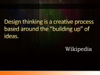 Design thinking is a creative process based around the “building up” of ideas.Wikipedia