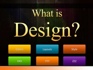 What isDesign?<br />Style<br />Layouts<br />Colors<br />ZZZ<br />YYY<br />XXX<br />