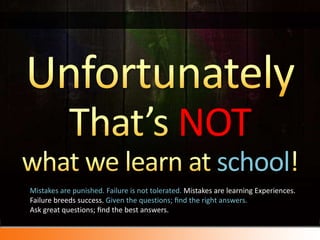 UnfortunatelyThat’s NOTwhat we learn at school!<br />Mistakes are punished. Failure is not tolerated. Mistakes are learnin...