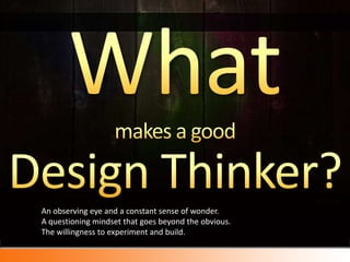 Whatmakes a good Design Thinker?<br />An observing eye and a constant sense of wonder. A questioning mindset that goes bey...