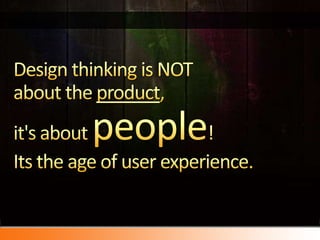 Design thinking is NOT about the product, it&apos;s about people! Its the age of user experience. <br />