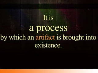 It isaprocess by which an artifactis brought into existence.<br />