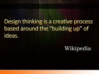 Design thinking is a creative process based around the “building up” of ideas.<br />Wikipedia<br />