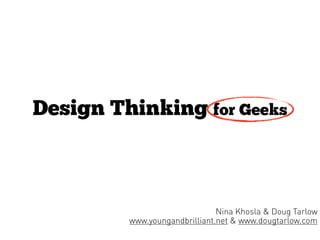 Design Thinking for Geeks



                               Nina Khosla & Doug Tarlow
         www.youngandbrilliant.net & www.dougtarlow.com
 