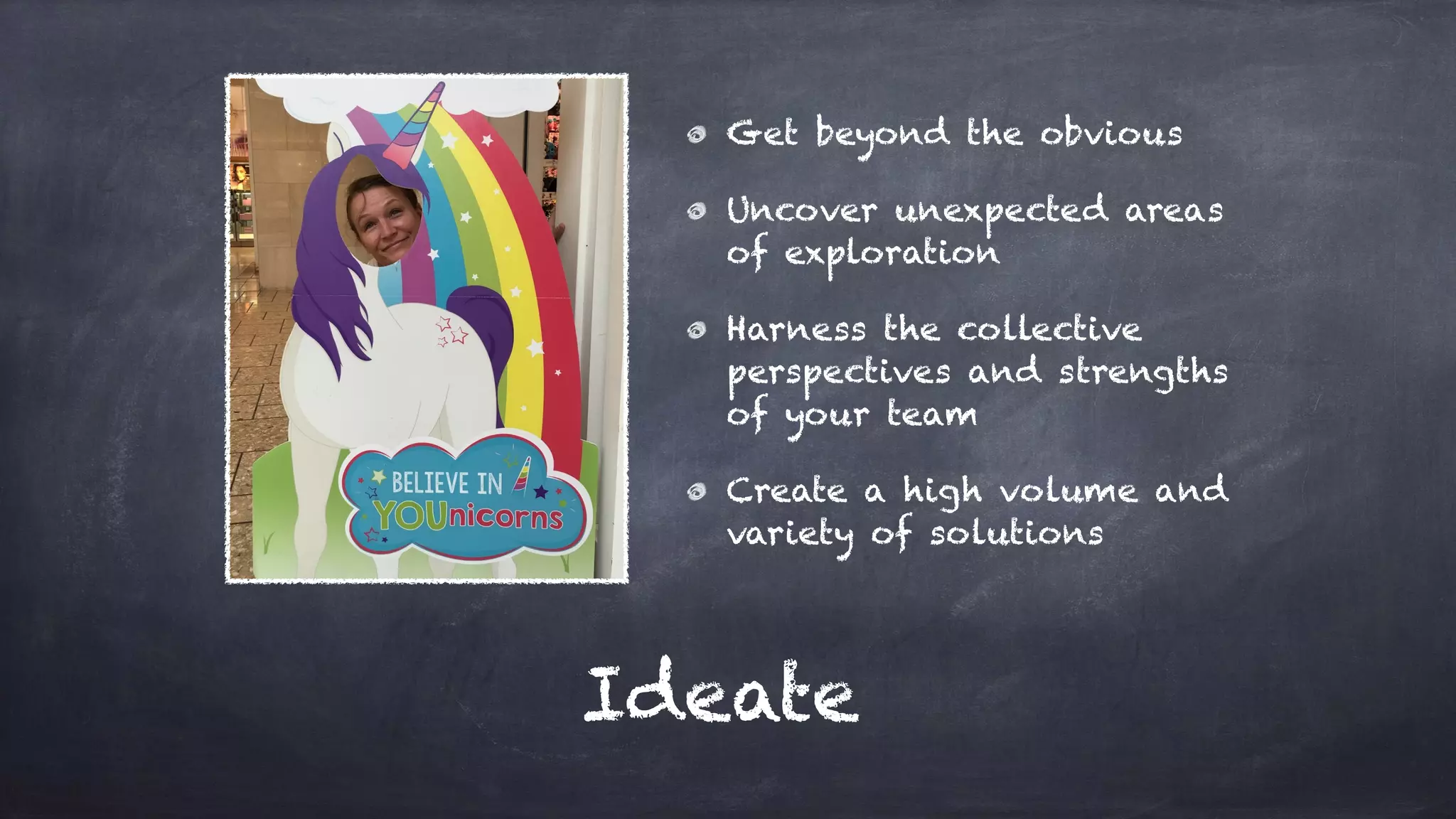 Ideate
Get beyond the obvious
Uncover unexpected areas
of exploration
Harness the collective
perspectives and strengths
of your team
Create a high volume and
variety of solutions
 