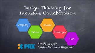 Design Thinking for
Inclusive Collaboration
Sandi K. Barr
Senior Software Engineer
 