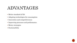  Better standard of life
 Adapting technologies for consumption
 Innovation and competitiveness
 Improving processes and performance.
 Better strategies
 Sustainability
 