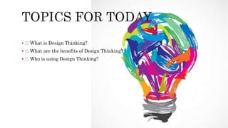  What is Design Thinking?
 What are the benefits of Design Thinking?
 Who is using Design Thinking?
 