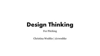 Design Thinking
For Pitching
Christina Wodtke | @cwodtke
 
