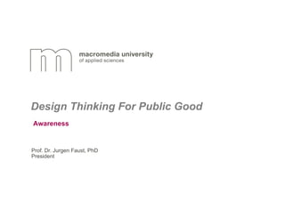 Prof. Dr. Jurgen Faust, PhD
President
Design Thinking For Public Good
Awareness
 