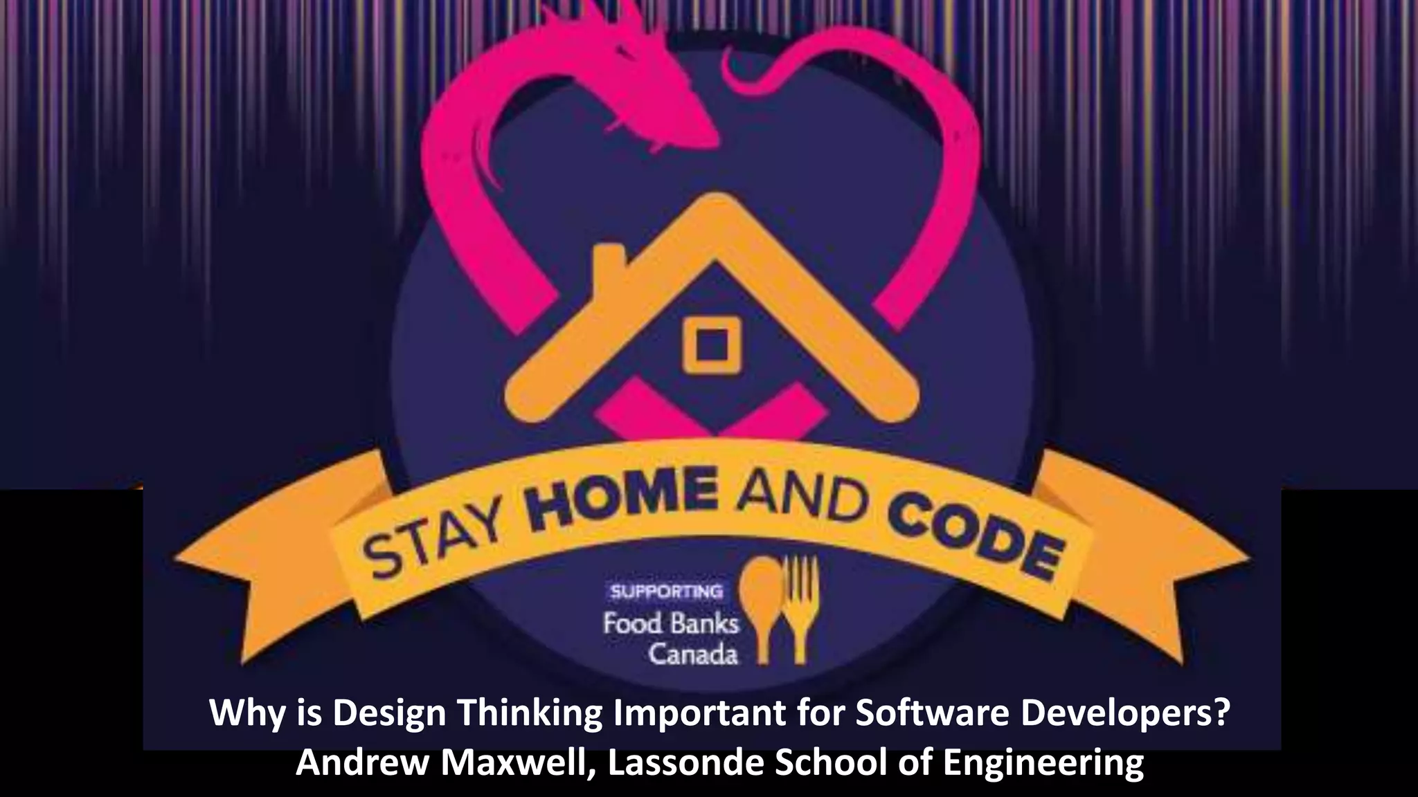 Why is Design Thinking Important for Software Developers?
Andrew Maxwell, Lassonde School of Engineering
 