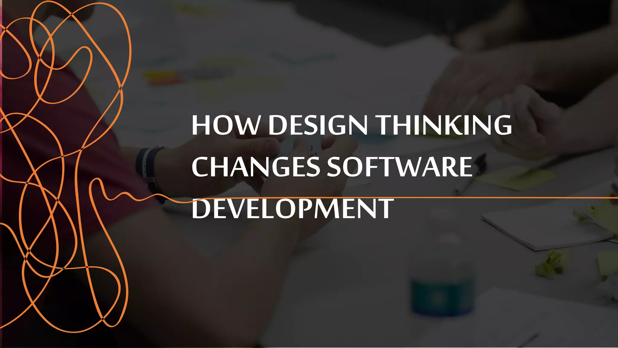 HOW DESIGN THINKING
CHANGES SOFTWARE
DEVELOPMENT
 