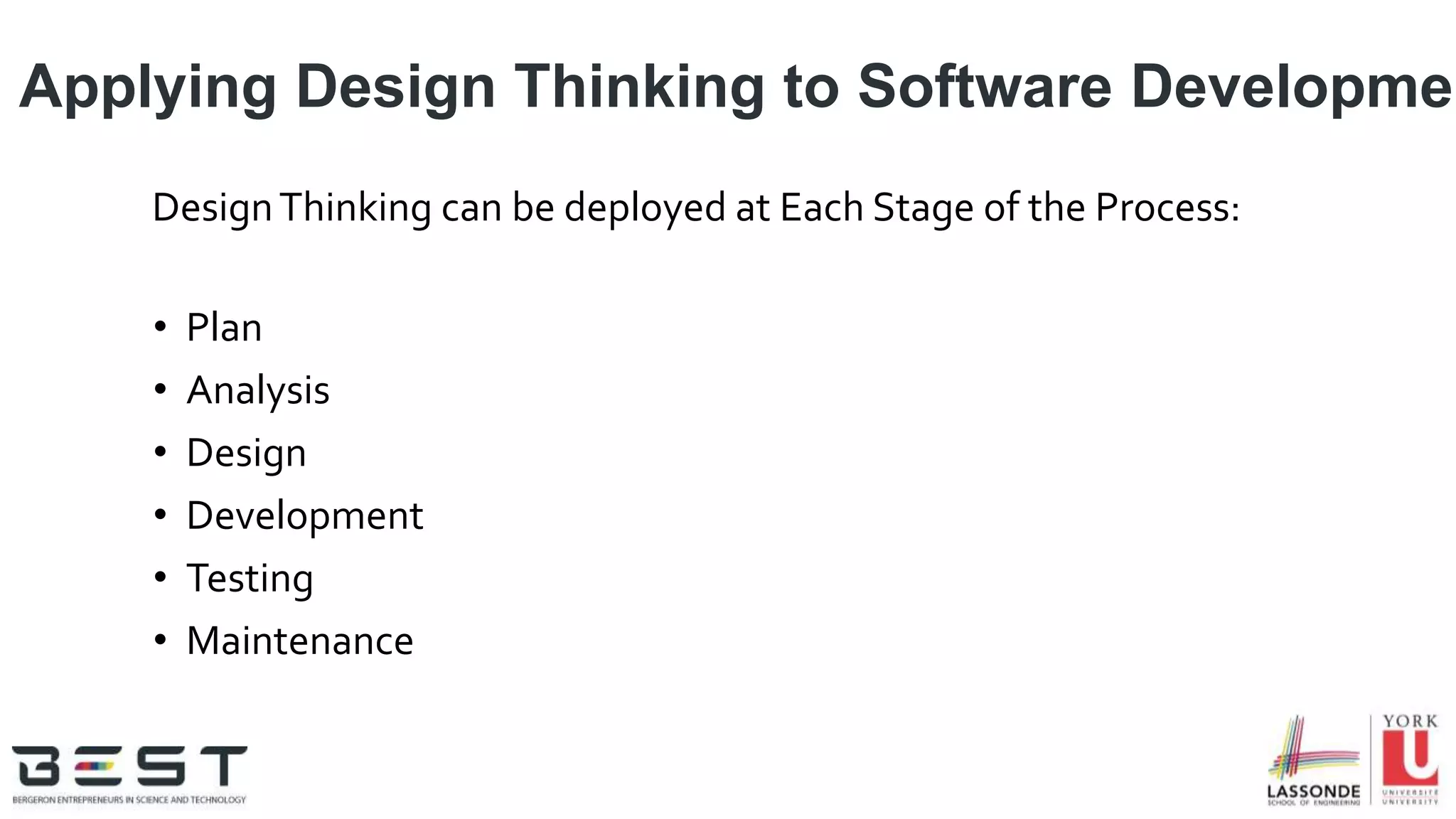 Applying Design Thinking to Software Developmen
DesignThinking can be deployed at Each Stage of the Process:
• Plan
• Analysis
• Design
• Development
• Testing
• Maintenance
 