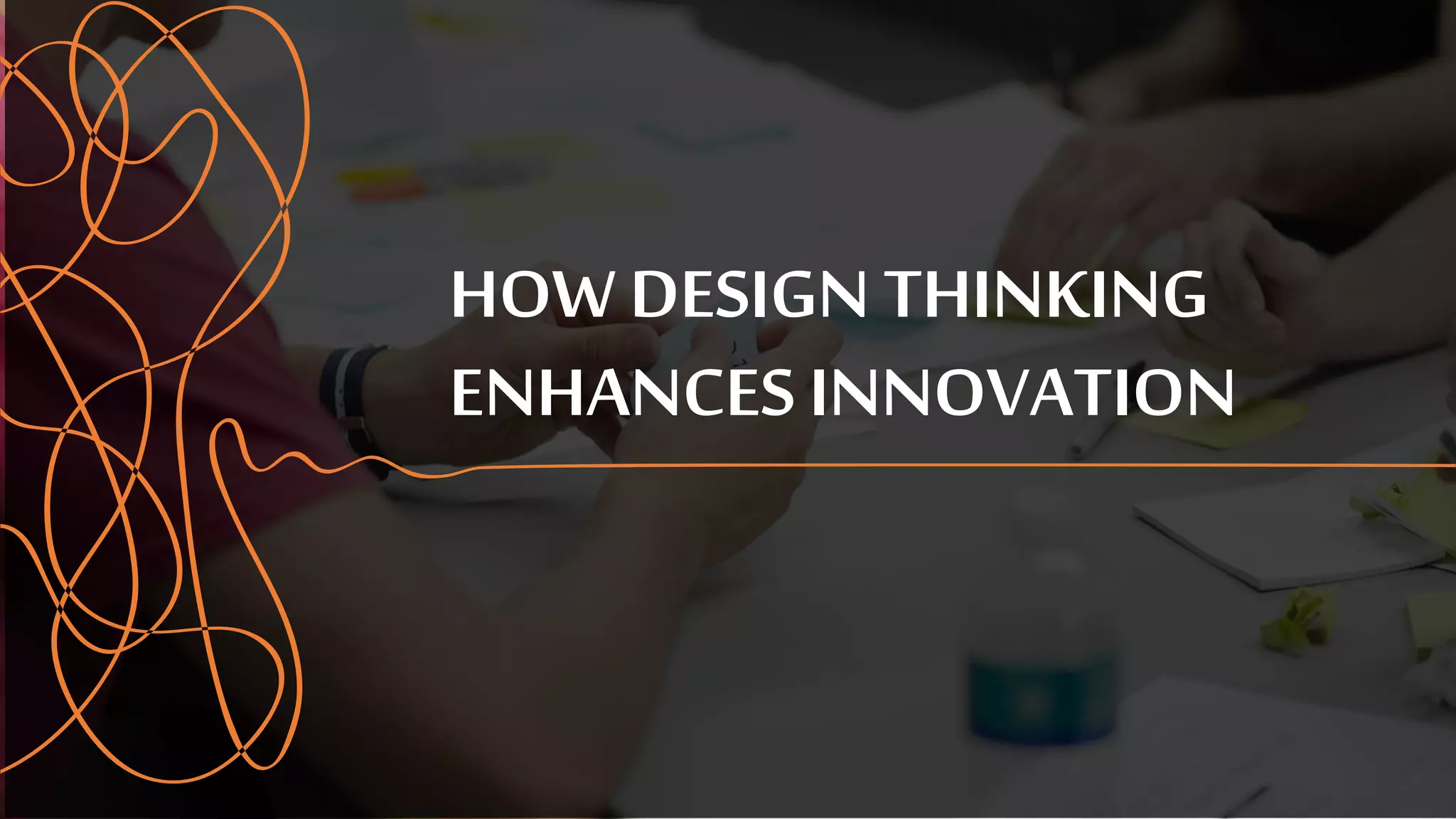HOW DESIGN THINKING
ENHANCES INNOVATION
 