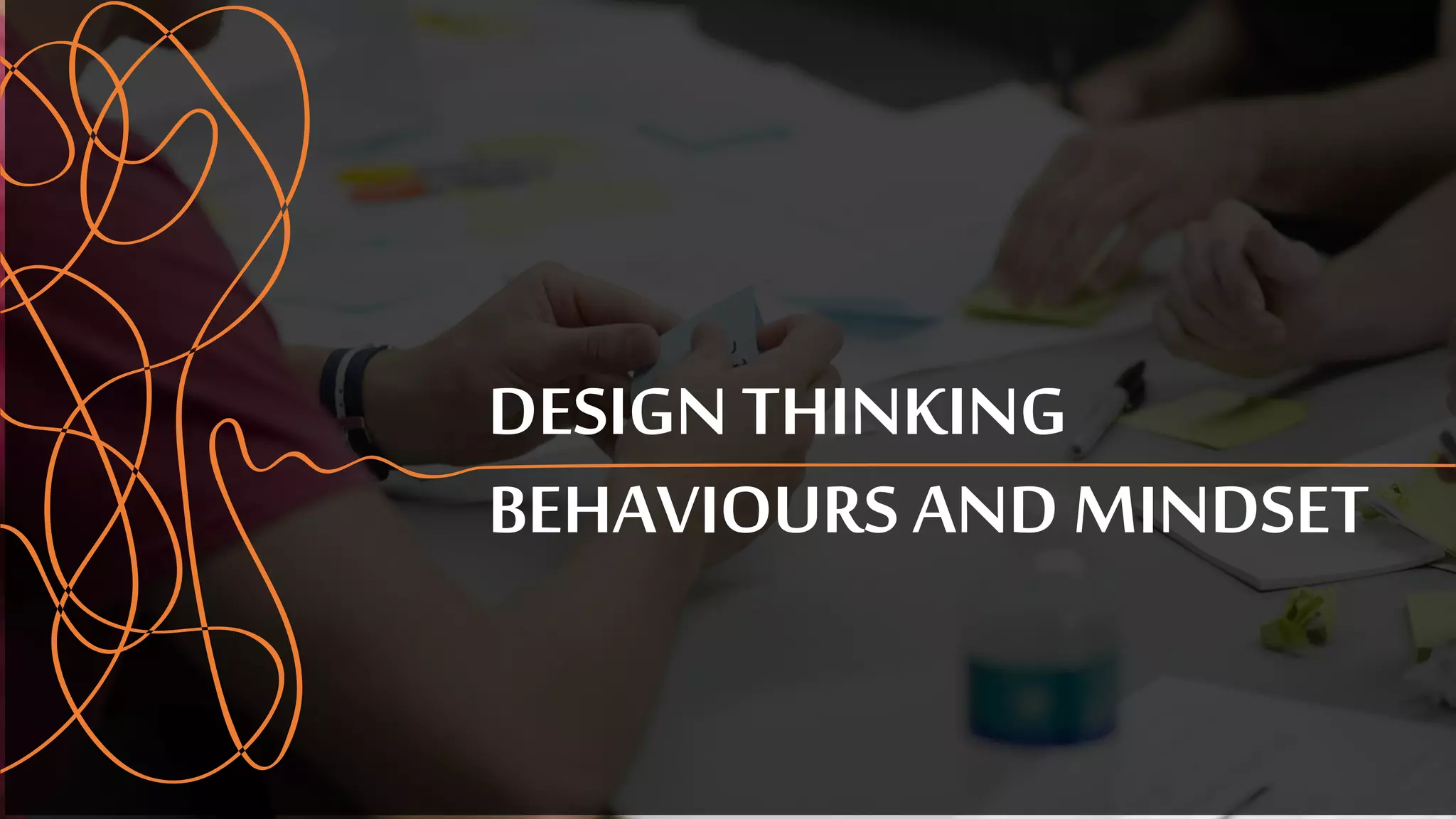 DESIGN THINKING
BEHAVIOURS AND MINDSET
 