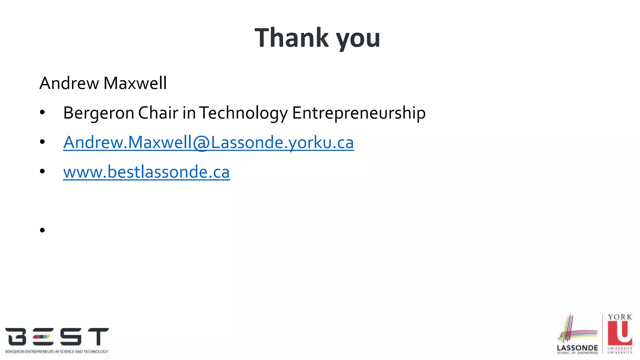 Thank you
Andrew Maxwell
• Bergeron Chair inTechnology Entrepreneurship
• Andrew.Maxwell@Lassonde.yorku.ca
• www.bestlassonde.ca
•
 