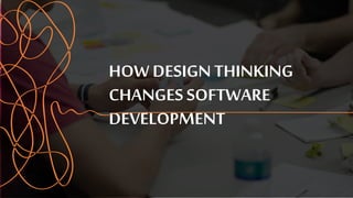 HOW DESIGN THINKING
CHANGES SOFTWARE
DEVELOPMENT
 