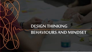 DESIGN THINKING
BEHAVIOURS AND MINDSET
 