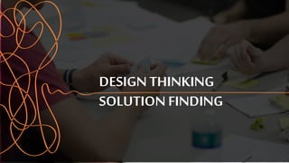 DESIGN THINKING
SOLUTION FINDING
 