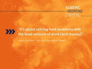 "It’s about solving hard problems with
the least amount of work [and money]”
Jason Calcanis - “You don’t have what it takes
 